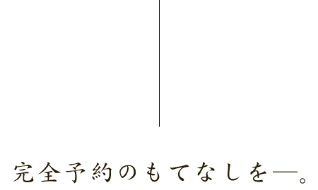 完全予約のもてなしを―。