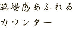 臨場感あふれるカウンター